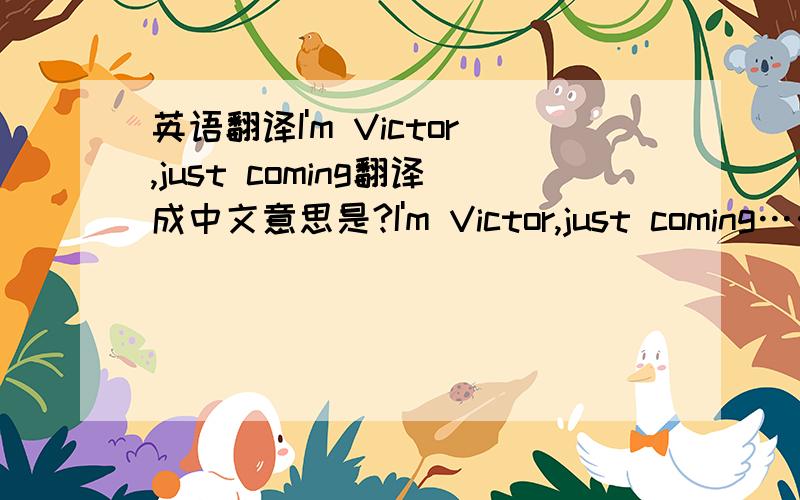 英语翻译I'm Victor,just coming翻译成中文意思是?I'm Victor,just coming……