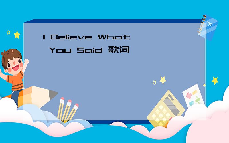 I Believe What You Said 歌词