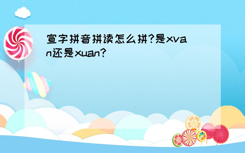 宣字拼音拼读怎么拼?是xvan还是xuan?