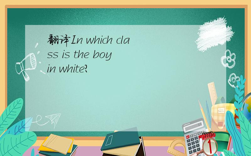 翻译In which class is the boy in white?