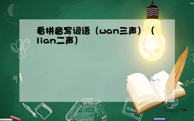 看拼音写词语（wan三声）（lian二声）