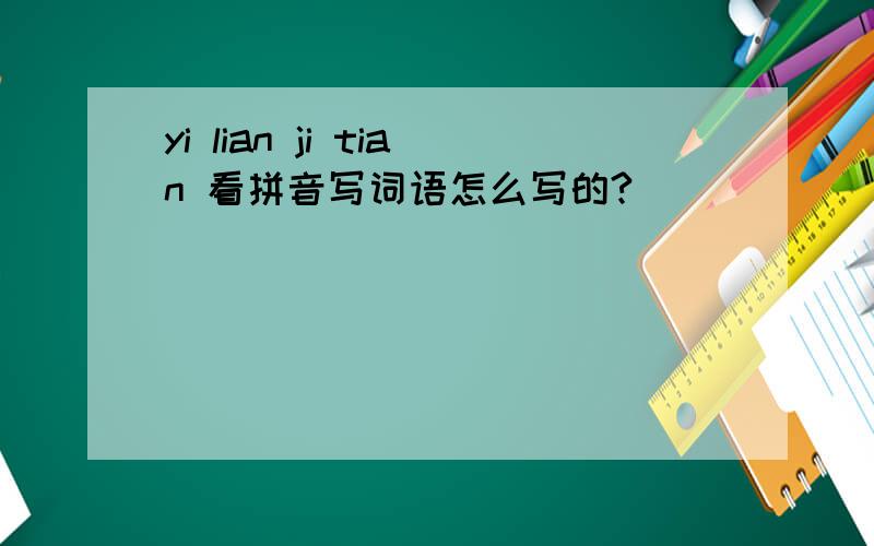 yi lian ji tian 看拼音写词语怎么写的?