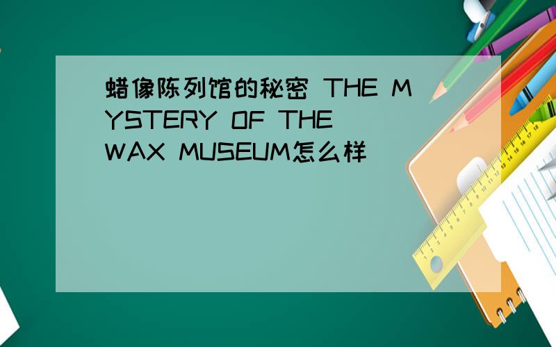 蜡像陈列馆的秘密 THE MYSTERY OF THE WAX MUSEUM怎么样