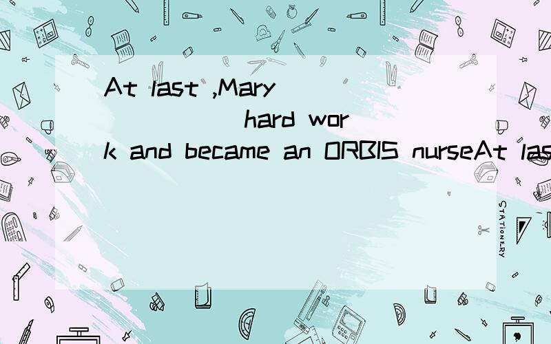 At last ,Mary _____ hard work and became an ORBIS nurseAt last ,Mary _____ hard work and became an ORBIS nurse.A.got used to do B.used to do C.got used to doing D.used to doing