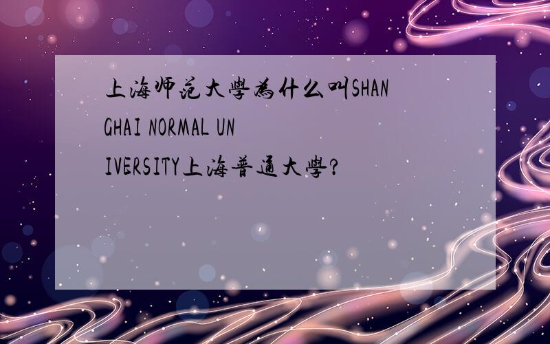 上海师范大学为什么叫SHANGHAI NORMAL UNIVERSITY上海普通大学?