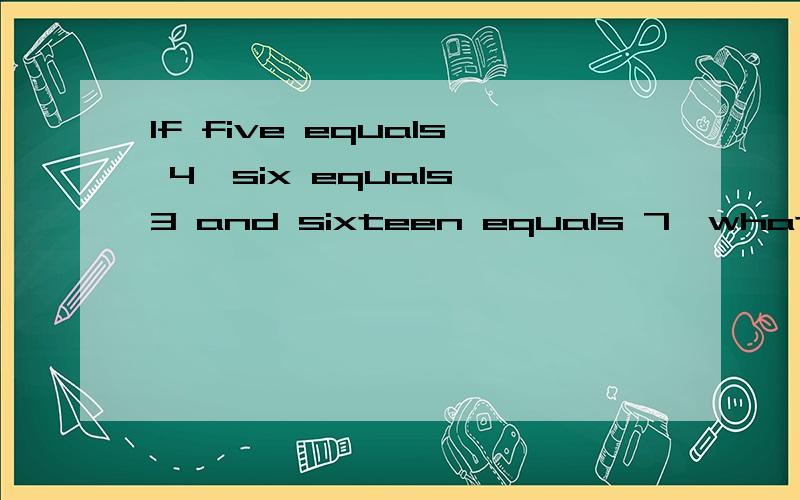 If five equals 4,six equals 3 and sixteen equals 7,what does twentysix equal?