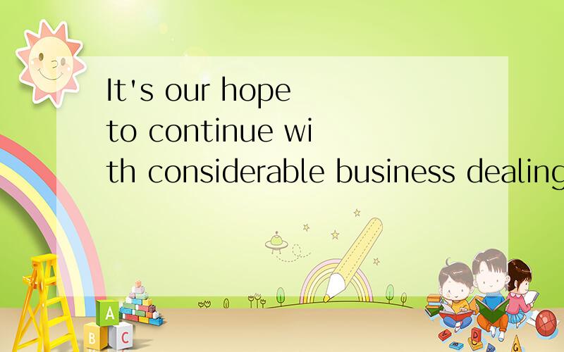 It's our hope to continue with considerable business dealing with you.怎么译?