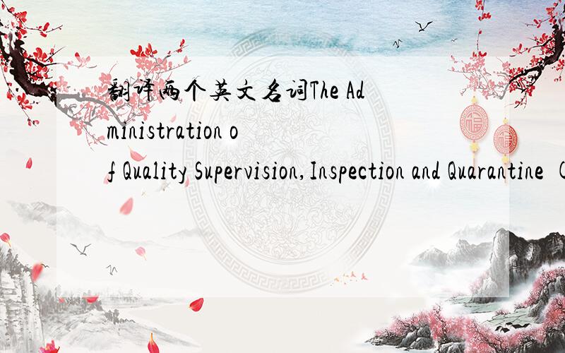 翻译两个英文名词The Administration of Quality Supervision,Inspection and Quarantine (AQSIQ)