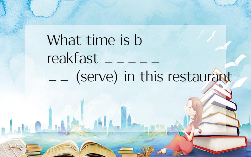What time is breakfast _______ (serve) in this restaurant