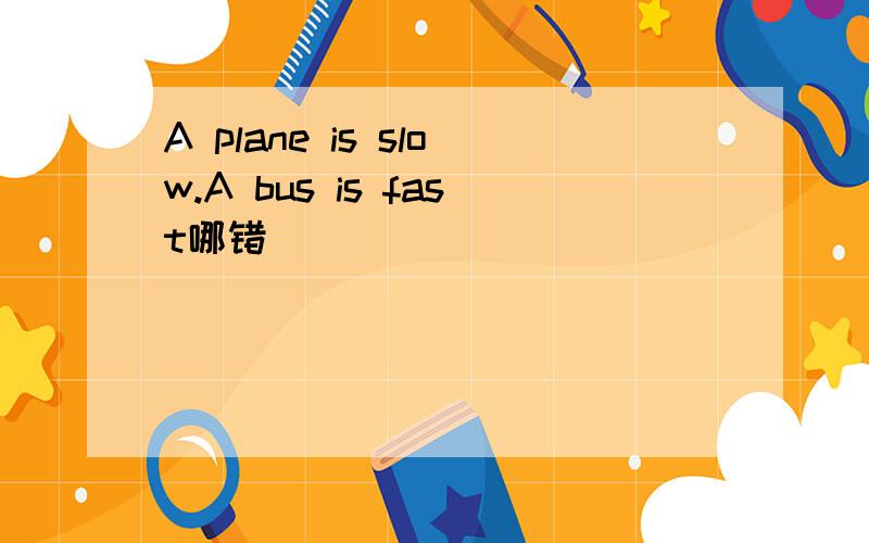 A plane is slow.A bus is fast哪错