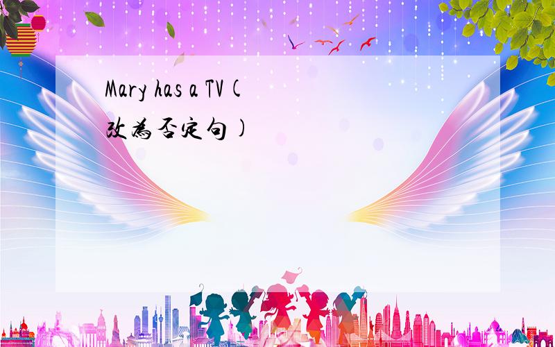 Mary has a TV(改为否定句)