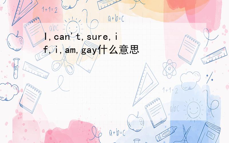 I,can't,sure,if,i,am,gay什么意思