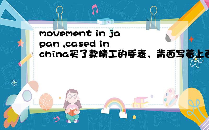 movement in japan ,cased in china买了款精工的手表，背面写着上面的英文，