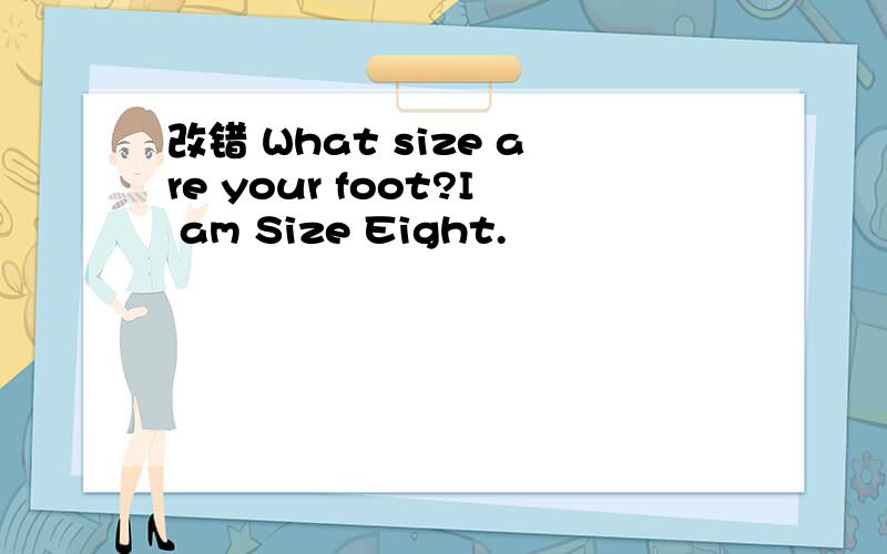 改错 What size are your foot?I am Size Eight.