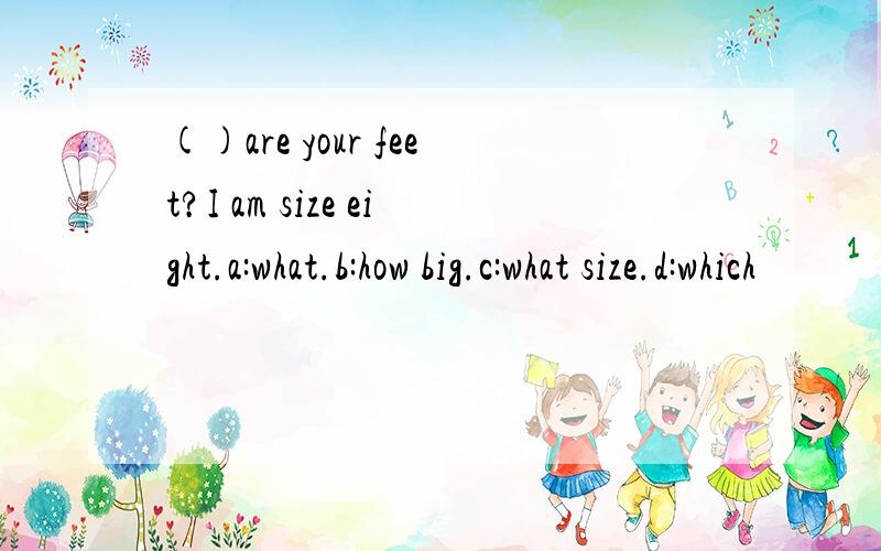 ()are your feet?I am size eight.a:what.b:how big.c:what size.d:which