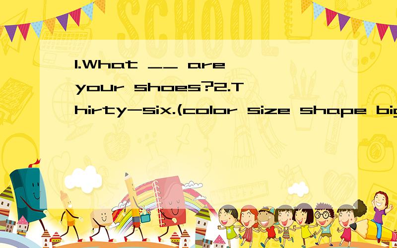 1.What __ are your shoes?2.Thirty-six.(color size shape big)哪个正确?