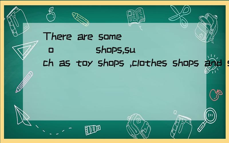 There are some o____shops,such as toy shops ,clothes shops and so on.