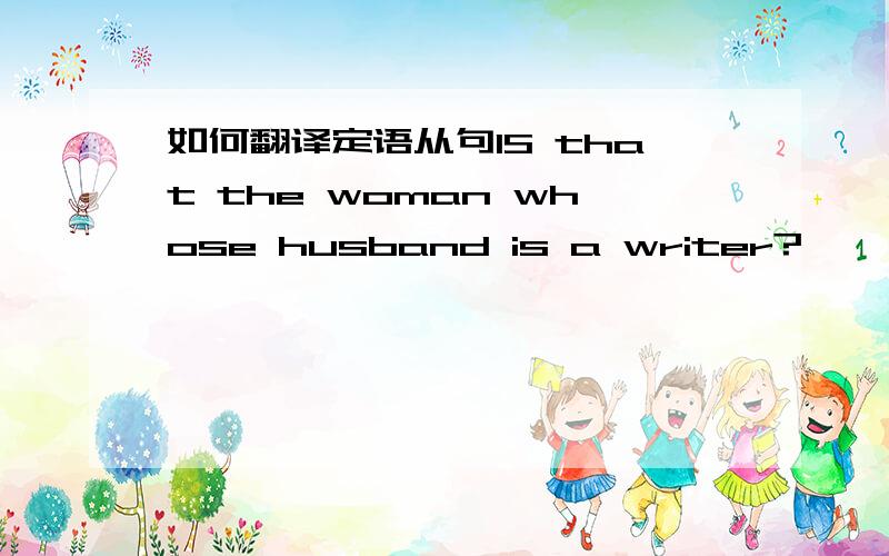 如何翻译定语从句IS that the woman whose husband is a writer?