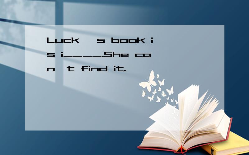 Luck `s book is i____.She can`t find it.