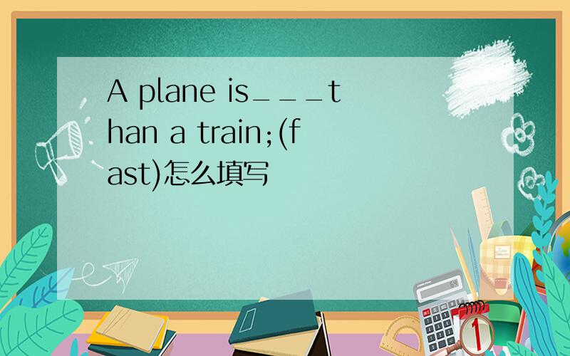 A plane is___than a train;(fast)怎么填写