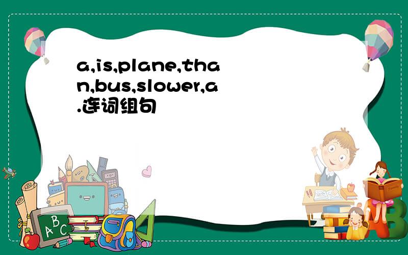 a,is,plane,than,bus,slower,a.连词组句