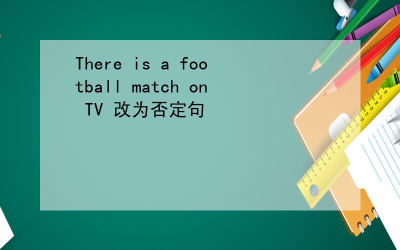 There is a football match on TV 改为否定句