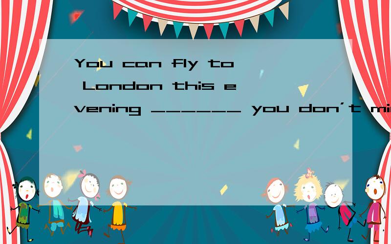 You can fly to London this evening ______ you don’t mind changing planes in Paris.a.provided b.You can fly to London this evening ______ you don’t mind changing planes in Paris.a.provided b.except c.unless d.so far as