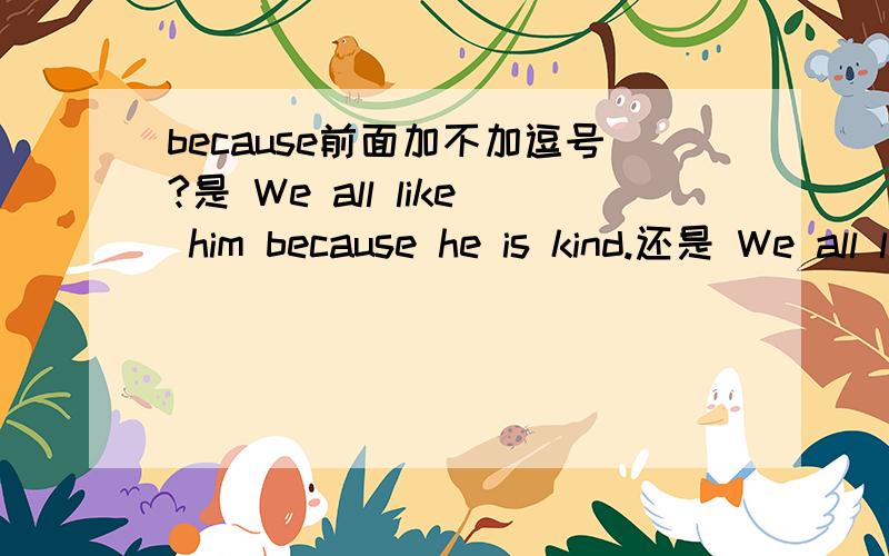 because前面加不加逗号?是 We all like him because he is kind.还是 We all like him,because he is kind.