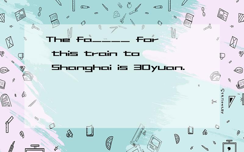 The fa____ for this train to Shanghai is 30yuan.