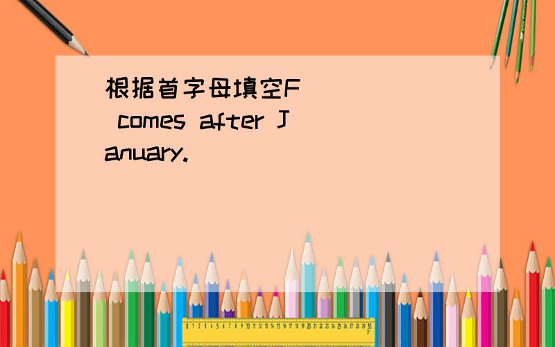 根据首字母填空F______ comes after January.