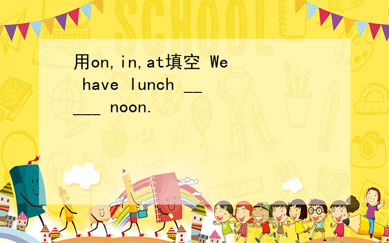 用on,in,at填空 We have lunch _____ noon.