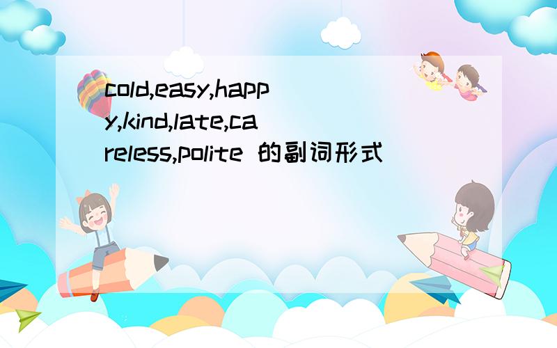cold,easy,happy,kind,late,careless,polite 的副词形式