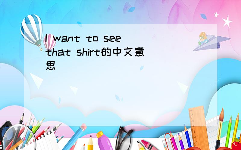 I want to see that shirt的中文意思