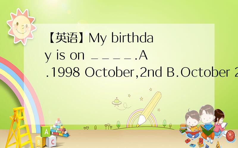 【英语】My birthday is on ____.A.1998 October,2nd B.October 2nd,1998 C.1998 2nd of OctoberD.2nd,1998 October