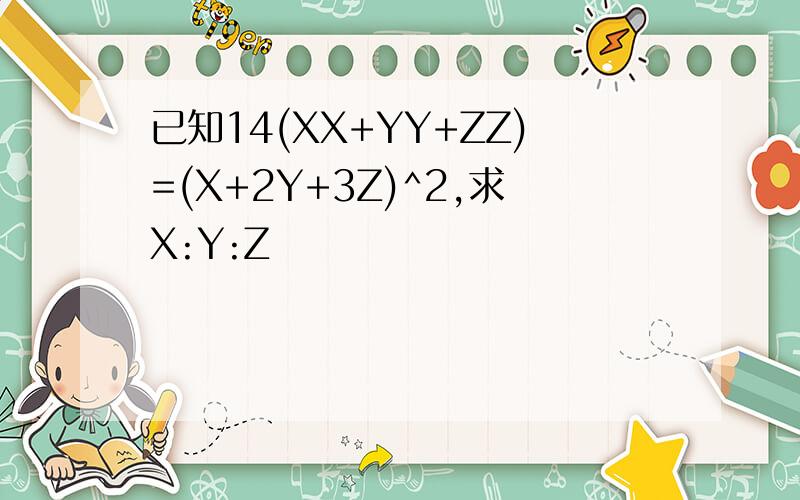 已知14(XX+YY+ZZ)=(X+2Y+3Z)^2,求X:Y:Z
