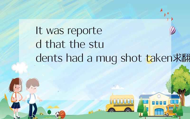 It was reported that the students had a mug shot taken求翻译