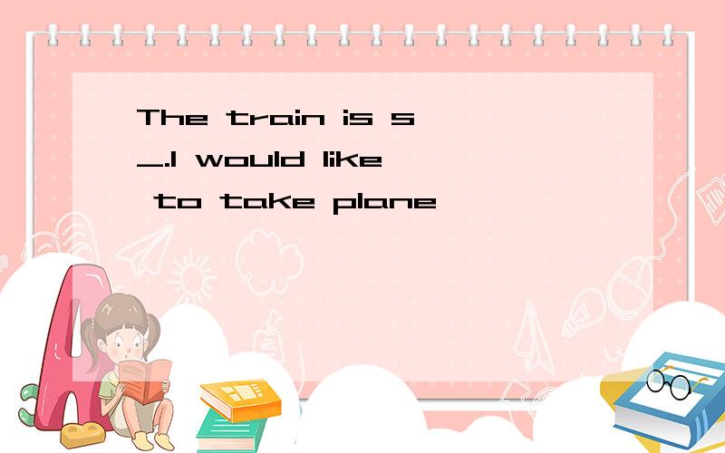 The train is s_.I would like to take plane