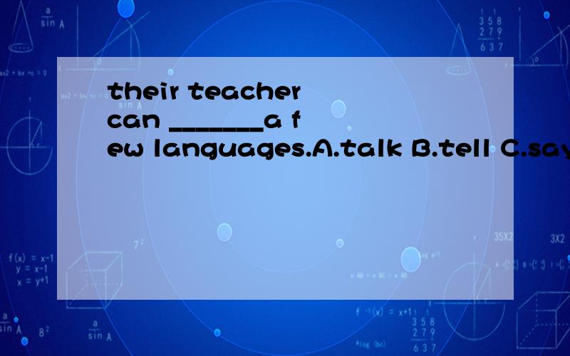 their teacher can _______a few languages.A.talk B.tell C.say D.speak