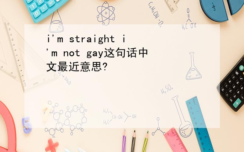 i'm straight i'm not gay这句话中文最近意思?