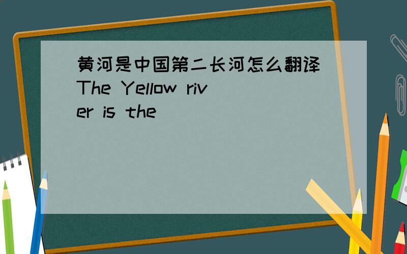 黄河是中国第二长河怎么翻译 The Yellow river is the ____ _____ ______ ______ in china