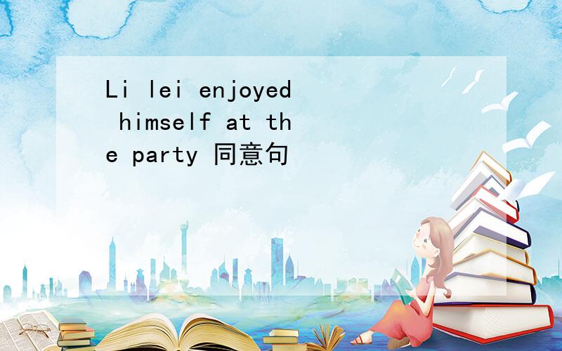Li lei enjoyed himself at the party 同意句