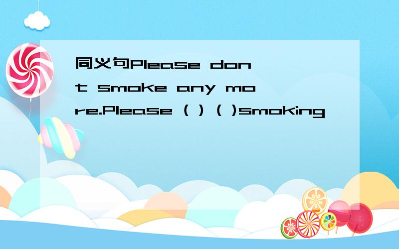 同义句Please don't smoke any more.Please ( ) ( )smoking