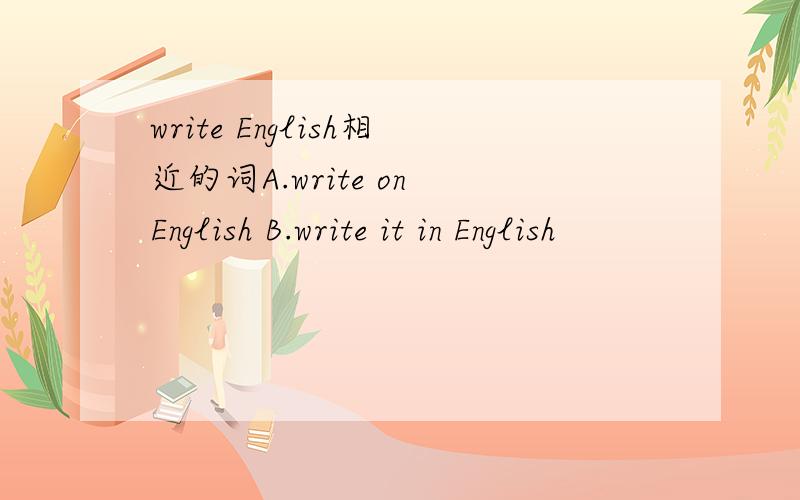 write English相近的词A.write on English B.write it in English