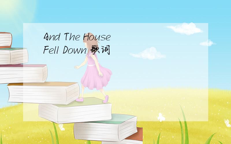 And The House Fell Down 歌词