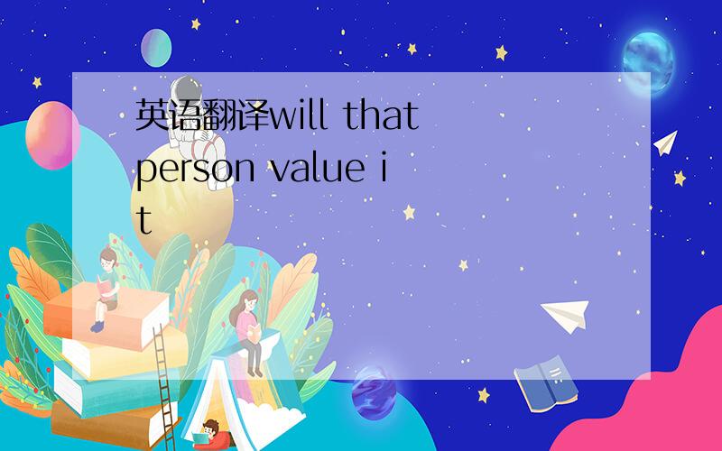 英语翻译will that person value it