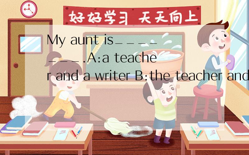 My aunt is_______.A:a teacher and a writer B:the teacher and writer C:teacher and writer D:a teacher and writer