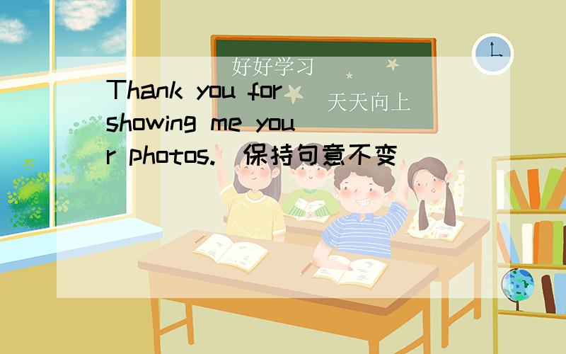 Thank you for showing me your photos.(保持句意不变)