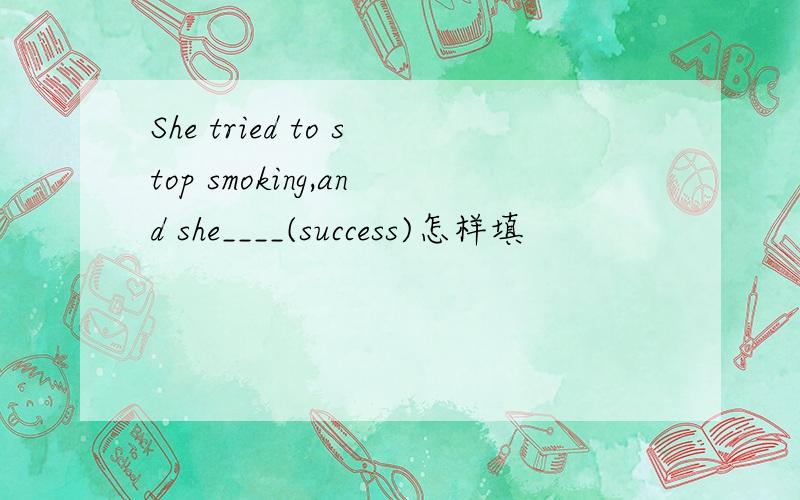 She tried to stop smoking,and she____(success)怎样填