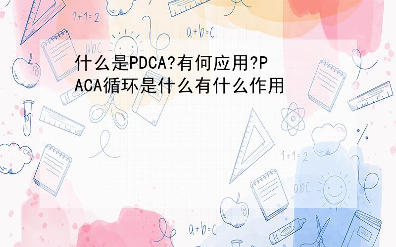 什么是PDCA?有何应用?PACA循环是什么有什么作用