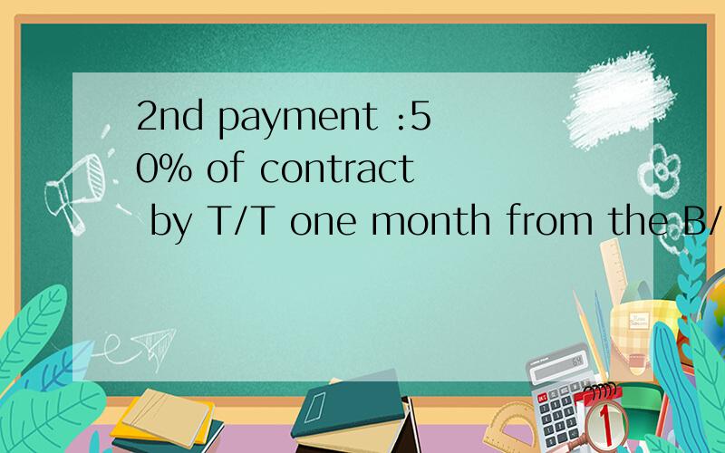2nd payment :50% of contract by T/T one month from the B/L Date